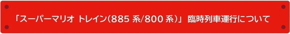 「スーパーマリオ トレイン(885 系/800 系)」臨時列車運行について