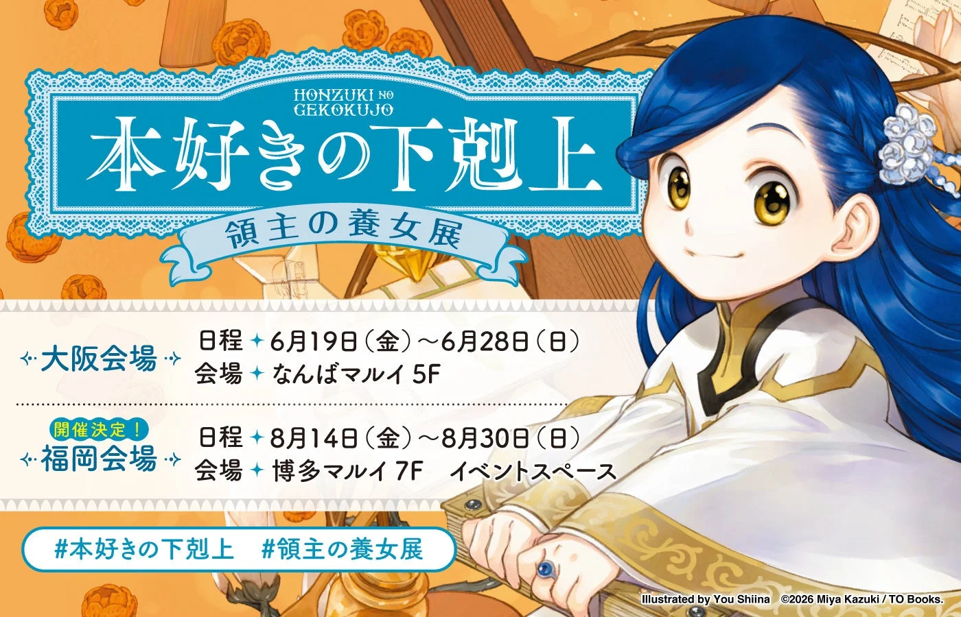 HONZUKI NO GEKOKUJO 本好きの下剋上 領主の義女展 大阪会場 日程 6月19日 (金) ~ 6月28日 (日) 会場 なんばマルイ 5F 開催決定！ 福岡会場 日程 8月14日 (金) ~ 8月30日 (日) 会場 博多マルイ 7F イベントスペース