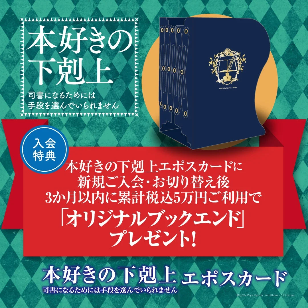 本好きの下剋上 司書になるためには手段を選んでいられません 入会特典 本好きの下剋上エポスカードに 新規ご入会・お切り替え後 3か月以内に累計税込5万円ご利用で 「オリジナルブックエンド」 プレゼント！