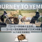 JOURNEY TO YEMEN 「コーヒーからめぐる世界」──コーヒー文化発祥の地 イエメンの旅 in 福岡・六本松 蔦屋書店