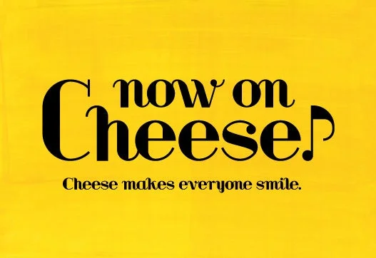 now on Cheese Cheese makes everyone smile.