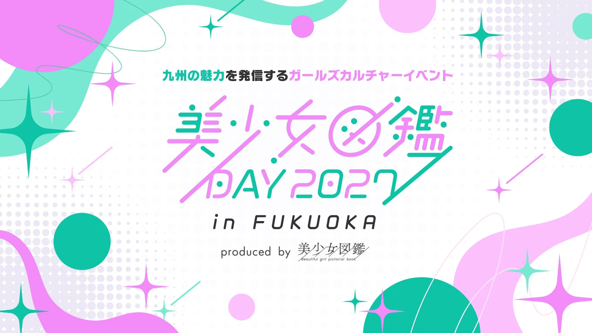 九州の魅力を発信するガールズカルチャーイベント 美少女図鑑 DAY 2027 in FUKUOKA produced by 美少女図鑑 beautiful girl pictorial book
